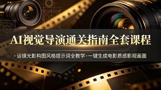 （19077期）AI视觉导演通关指南全套课程，运镜光影构图风格提示词全教学，一键生成电影质感影视画面mc69.cn - 副业项目分享,互联网学习资源,考公考研资料,虚拟资料与创业思路天璇笔记网