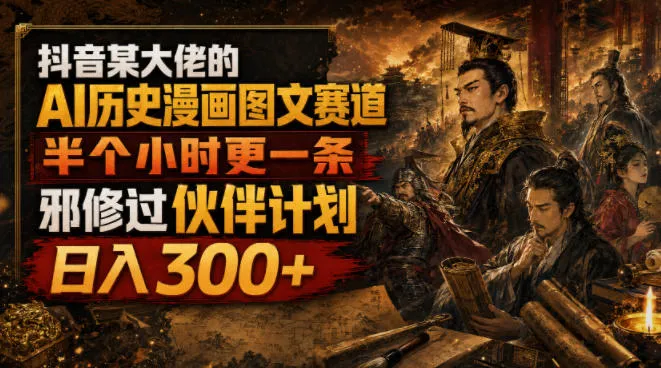抖音某大佬的AI历史漫画图文赛道，半个小时更一条，邪修过伙伴计划，日入300+mc69.cn - 副业项目分享,互联网学习资源,考公考研资料,虚拟资料与创业思路天璇笔记网