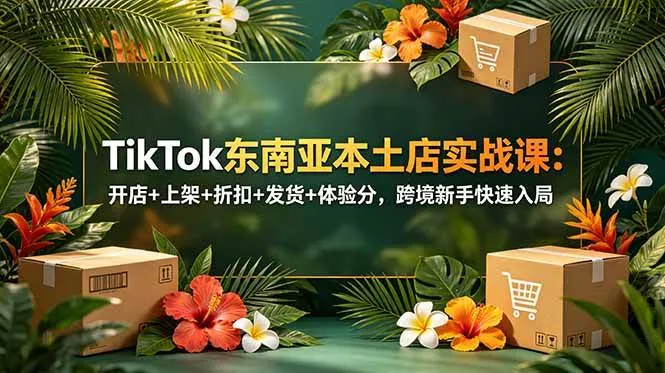 （18984期）TikTok东南亚本土店实战课：开店+上架+折扣+发货+体验分，跨境新手快速入局mc69.cn - 副业项目分享,互联网学习资源,考公考研资料,虚拟资料与创业思路天璇笔记网