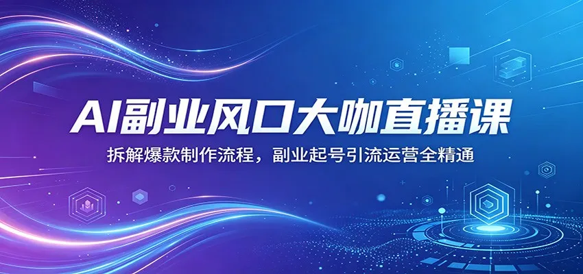 AI副业风口大咖直播课：拆解爆款制作流程，副业起号引流运营全精通mc69.cn - 副业项目分享,互联网学习资源,考公考研资料,虚拟资料与创业思路天璇笔记网