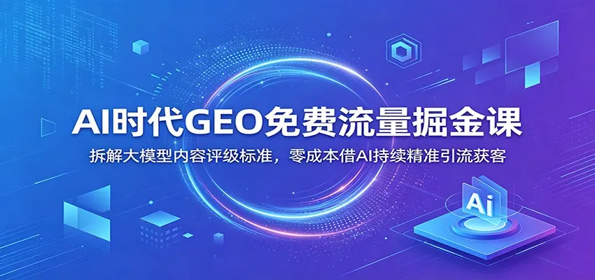 AI时代GEO免费流量掘金课：拆解大模型内容评级标准，零成本借AI持续精准引流获客mc69.cn - 副业项目分享,互联网学习资源,考公考研资料,虚拟资料与创业思路天璇笔记网