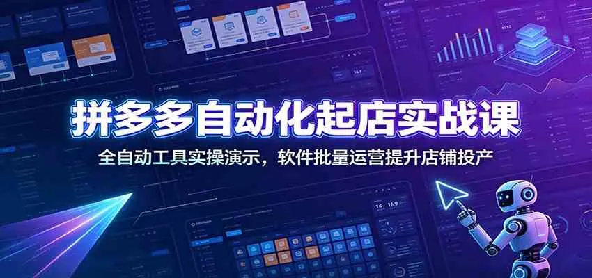 拼多多自动化起店实战课：全自动工具实操演示，软件批量运营提升店铺投产mc69.cn - 副业项目分享,互联网学习资源,考公考研资料,虚拟资料与创业思路天璇笔记网