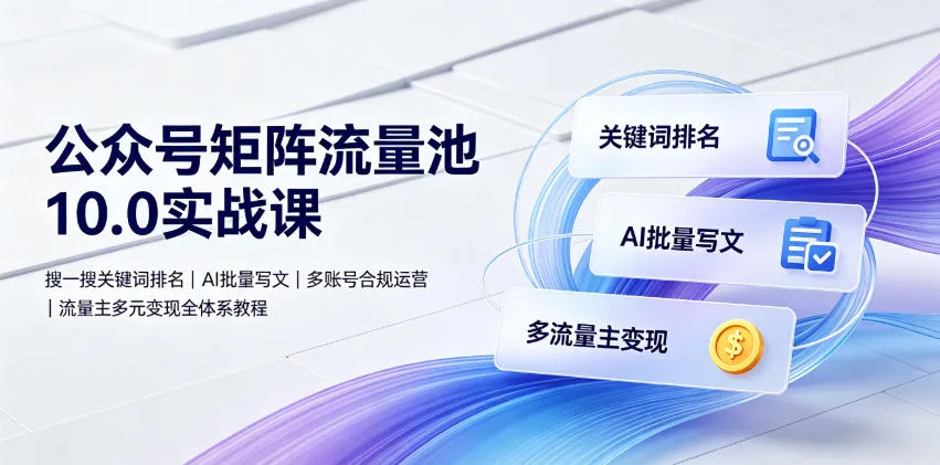 公众号矩阵流量池10.0实战课｜搜一搜关键词排名、AI批量写文、多账号合规运营、流量主多元变现全体系教程mc69.cn - 副业项目分享,互联网学习资源,考公考研资料,虚拟资料与创业思路天璇笔记网