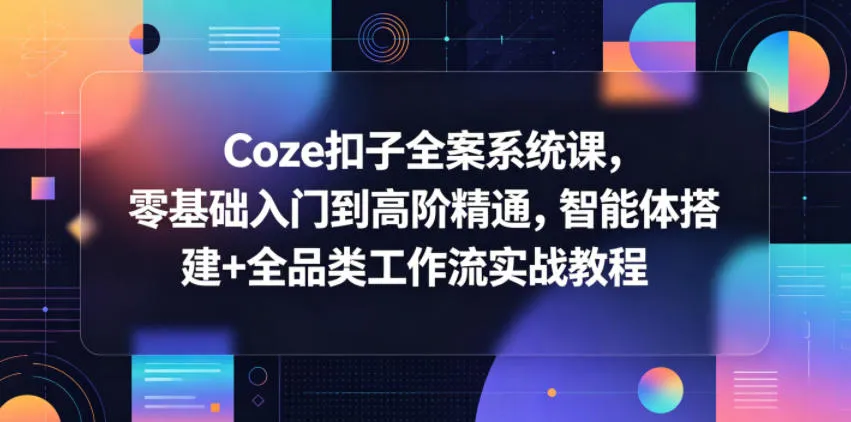 Coze扣子全案系统课，零基础入门到高阶精通，智能体搭建+全品类工作流实战教程mc69.cn - 副业项目分享,互联网学习资源,考公考研资料,虚拟资料与创业思路天璇笔记网