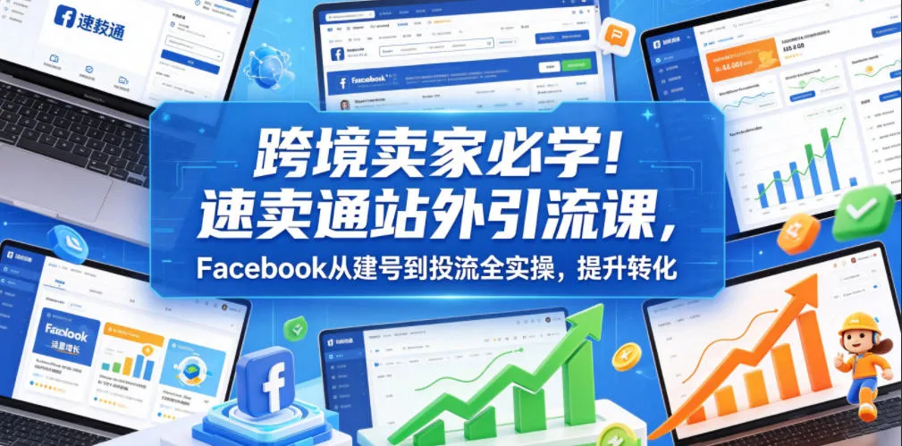 跨境卖家必学！速卖通站外引流课，Facebook从建号到投流全实操，提升转化mc69.cn - 副业项目分享,互联网学习资源,考公考研资料,虚拟资料与创业思路天璇笔记网