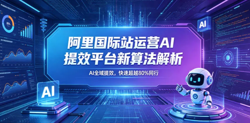 阿里国际站运营AI提效平台新算法解析26年5月新课，AI全域提效，快速超越80%同行mc69.cn - 副业项目分享,互联网学习资源,考公考研资料,虚拟资料与创业思路天璇笔记网