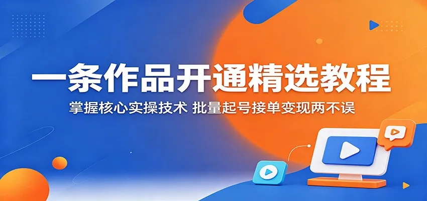 一条作品开通精选教程：掌握核心实操技术，批量起号接单变现两不误mc69.cn - 副业项目分享,互联网学习资源,考公考研资料,虚拟资料与创业思路天璇笔记网