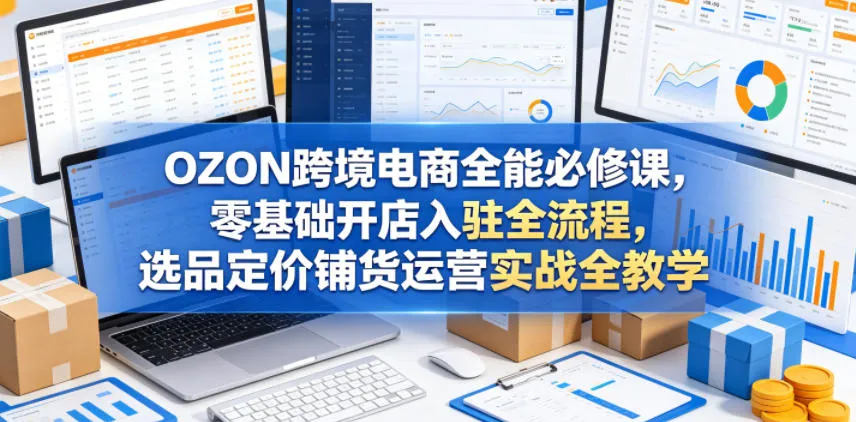 OZON跨境电商全能必修课，零基础开店入驻全流程，选品定价铺货运营实战全教学mc69.cn - 副业项目分享,互联网学习资源,考公考研资料,虚拟资料与创业思路天璇笔记网