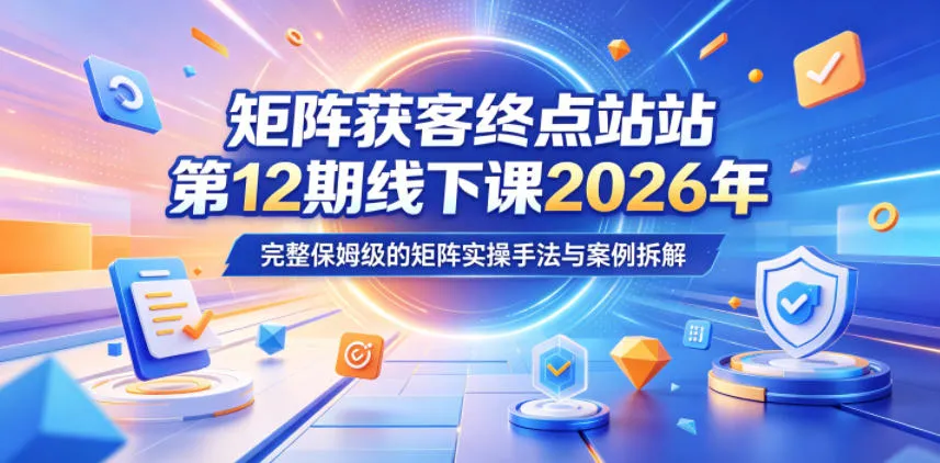矩阵获客终点站第12期线下课2026年5月22-23号，完整保姆级的矩阵实操手法与案例拆解mc69.cn - 副业项目分享,互联网学习资源,考公考研资料,虚拟资料与创业思路天璇笔记网