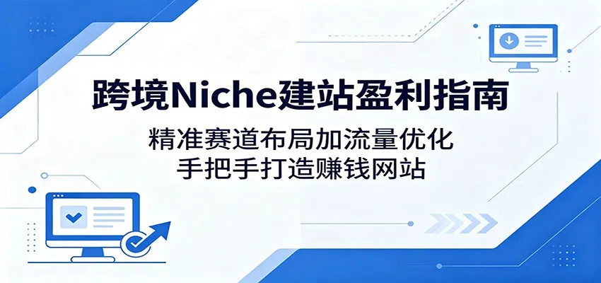 跨境Niche建站盈利指南：精准赛道布局加流量优化，手把手打造赚钱网站mc69.cn - 副业项目分享,互联网学习资源,考公考研资料,虚拟资料与创业思路天璇笔记网