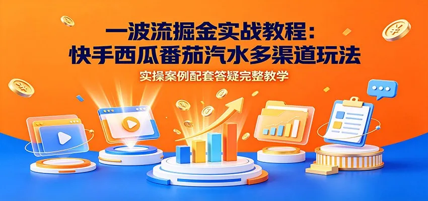 一波流掘金实战教程：快手西瓜番茄汽水多渠道玩法，实操案例配套答疑完整教学mc69.cn - 副业项目分享,互联网学习资源,考公考研资料,虚拟资料与创业思路天璇笔记网
