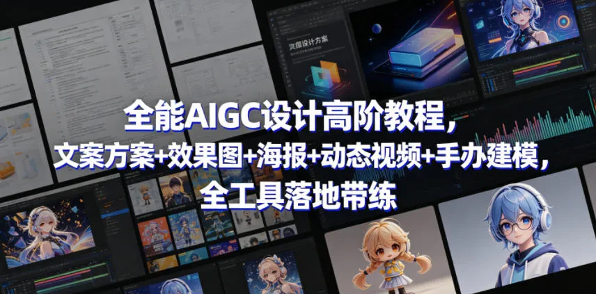 全能AIGC设计高阶教程，文案方案+效果图+海报+动态视频+手办建模，全工具落地带练mc69.cn - 副业项目分享,互联网学习资源,考公考研资料,虚拟资料与创业思路天璇笔记网