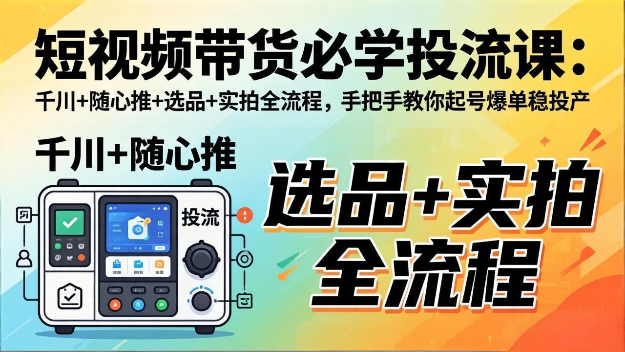 短视频带货必学投流课：千川+随心推+选品+实拍全流程，手把手教你起号爆单稳投产mc69.cn - 副业项目分享,互联网学习资源,考公考研资料,虚拟资料与创业思路天璇笔记网