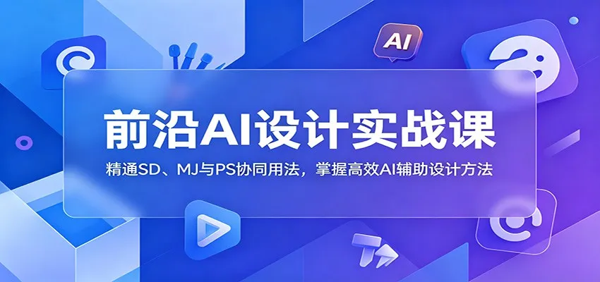 前沿AI设计实战课：精通SD、MJ与PS协同用法，掌握高效AI辅助设计方法mc69.cn - 副业项目分享,互联网学习资源,考公考研资料,虚拟资料与创业思路天璇笔记网