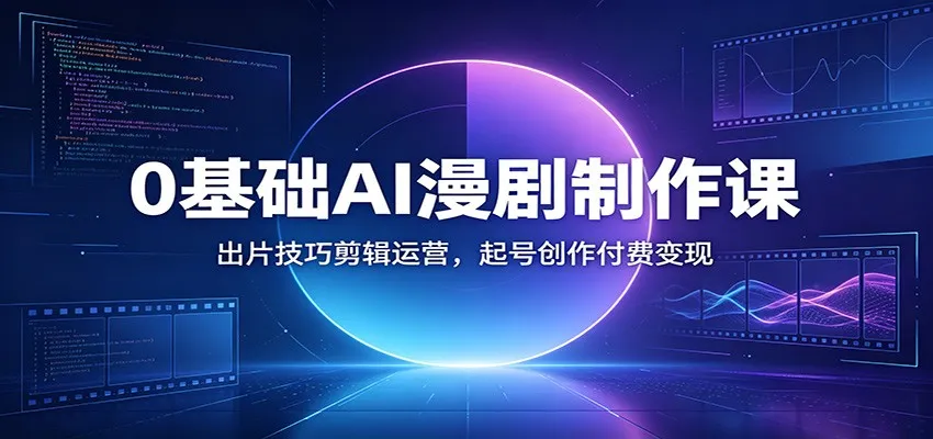0基础AI漫剧制作课:出片技巧剪辑运营,起号创作付费变现 0基础AI漫剧制作课:出片技巧剪辑运营,起号创作付费变现