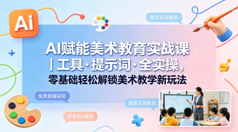 AI赋能美术教育实战课｜工具·提示词·全实操，零基础轻松解锁美术教学新玩法mc69.cn - 副业项目分享,互联网学习资源,考公考研资料,虚拟资料与创业思路天璇笔记网