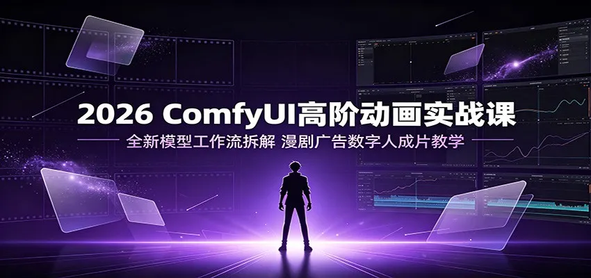 2026 ComfyUI高阶动画实战课：全新模型工作流拆解，漫剧广告数字人成片教学mc69.cn - 副业项目分享,互联网学习资源,考公考研资料,虚拟资料与创业思路天璇笔记网