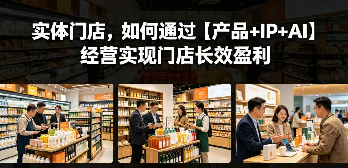 实体门店，如何通过【产品+IP+AI】经营实现门店长效盈利mc69.cn - 副业项目分享,互联网学习资源,考公考研资料,虚拟资料与创业思路天璇笔记网