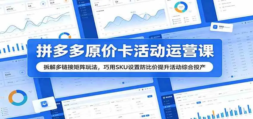 拼多多原价卡活动运营课：拆解多链接矩阵玩法，巧用SKU设置防比价提升活动综合投产mc69.cn - 副业项目分享,互联网学习资源,考公考研资料,虚拟资料与创业思路天璇笔记网