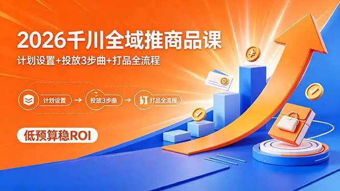 （18275期）2026千川全域推商品课，计划设置+投放3步曲+打品全流程，低预算稳ROImc69.cn - 副业项目分享,互联网学习资源,考公考研资料,虚拟资料与创业思路天璇笔记网