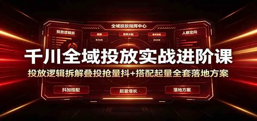 千川全域投放实战进阶课:投放逻辑拆解,叠投抢量抖+搭配起量全套落地方案 千川全域投放实战进阶课:投放逻辑拆解,叠投抢量抖+搭配起量全套落地方案