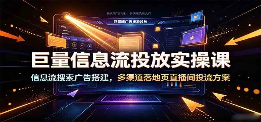 巨量信息流投放实操课:信息流搜索广告搭建,多渠道落地页直播间投流方案 巨量信息流投放实操课:信息流搜索广告搭建,多渠道落地页直播间投流方案