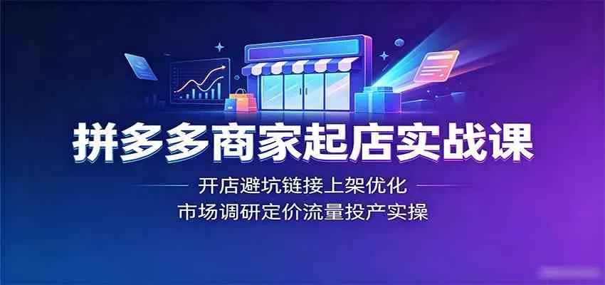 拼多多商家起店实战课：开店避坑链接上架优化，市场调研定价流量投产实操mc69.cn - 副业项目分享,互联网学习资源,考公考研资料,虚拟资料与创业思路天璇笔记网
