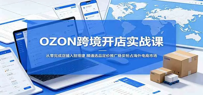 OZON跨境开店实战课：从零完成店铺入驻搭建，精通选品定价推广稳妥抢占海外电商市场mc69.cn - 副业项目分享,互联网学习资源,考公考研资料,虚拟资料与创业思路天璇笔记网