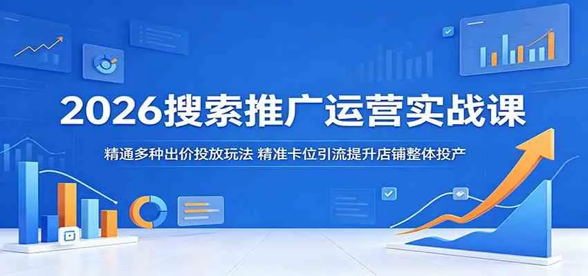 2026搜索推广运营实战课：精通多种出价投放玩法，精准卡位引流提升店铺整体投产mc69.cn - 副业项目分享,互联网学习资源,考公考研资料,虚拟资料与创业思路天璇笔记网