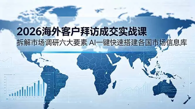（18992期）2026海外客户拜访成交实战课：拆解市场调研六大要素，AI一键快速搭建各国市场信息库mc69.cn - 副业项目分享,互联网学习资源,考公考研资料,虚拟资料与创业思路天璇笔记网