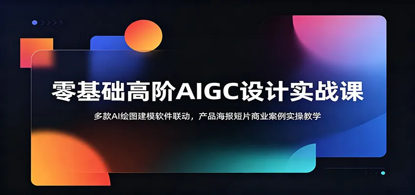 零基础高阶AIGC设计实战课：多款AI绘图建模软件联动，产品海报短片商业案例实操教学mc69.cn - 副业项目分享,互联网学习资源,考公考研资料,虚拟资料与创业思路天璇笔记网