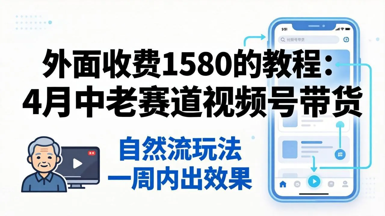 外面收费1580的教程：4月中老年赛道视频号带货，自然流玩法一周内可以出效果mc69.cn - 副业项目分享,互联网学习资源,考公考研资料,虚拟资料与创业思路天璇笔记网