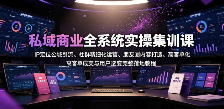 私域商业全系统实操课|IP定位公域引流、社群精细化运营、朋友圈内容打造、高客单成交与用户裂变完整落地教程 私域商业全系统实操课|IP定位公域引流、社群精细化运营、朋友圈内容打造、高客单成交与用户裂变完整落地教程