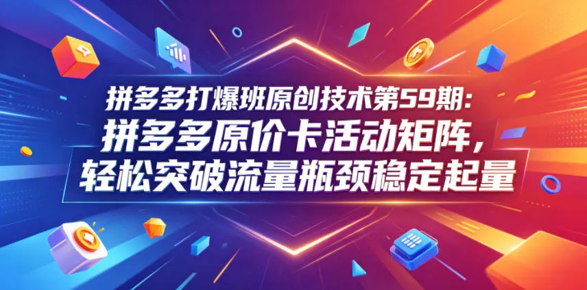 拼多多打爆班原创技术第59期：拼多多原价卡活动矩阵，轻松突破流量瓶颈稳定起量mc69.cn - 副业项目分享,互联网学习资源,考公考研资料,虚拟资料与创业思路天璇笔记网