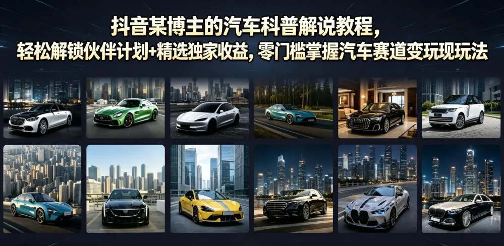 抖音某博主的汽车科普解说教程，轻松解锁伙伴计划+精选独家收益，零门槛掌握汽车赛道变现玩法mc69.cn - 副业项目分享,互联网学习资源,考公考研资料,虚拟资料与创业思路天璇笔记网