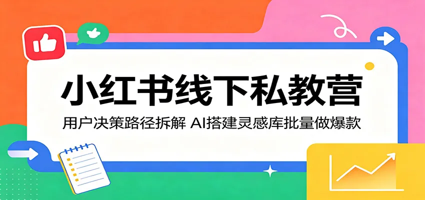 小红书线下私教营：用户决策路径拆解，AI搭建灵感库批量做爆款mc69.cn - 副业项目分享,互联网学习资源,考公考研资料,虚拟资料与创业思路天璇笔记网