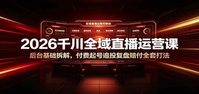2026千川全域直播运营课:后台基础拆解,付费起号追投复盘赔付全套打法 2026千川全域直播运营课:后台基础拆解,付费起号追投复盘赔付全套打法