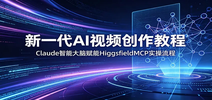 新一代AI视频创作教程：Claude智能大脑赋能，HiggsfieldMCP实操流程mc69.cn - 副业项目分享,互联网学习资源,考公考研资料,虚拟资料与创业思路天璇笔记网