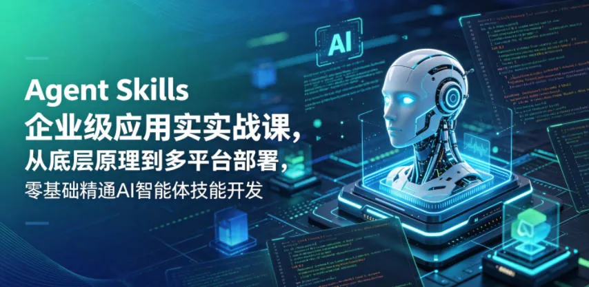 Agent Skills企业级应用实战课，从底层原理到多平台部署，零基础精通AI智能体技能开发mc69.cn - 副业项目分享,互联网学习资源,考公考研资料,虚拟资料与创业思路天璇笔记网