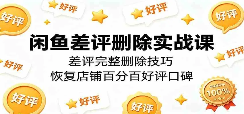 闲鱼差评删除实战课：差评完整删除技巧，恢复店铺百分百好评口碑mc69.cn - 副业项目分享,互联网学习资源,考公考研资料,虚拟资料与创业思路天璇笔记网