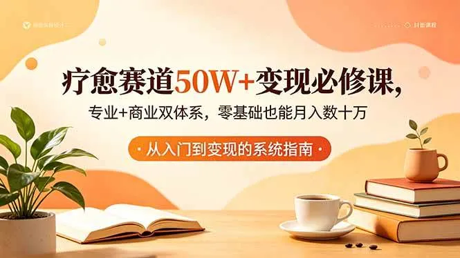 （18523期）疗愈赛道50W+变现必修课，专业+商业双体系，零基础也能月入数十万mc69.cn - 副业项目分享,互联网学习资源,考公考研资料,虚拟资料与创业思路天璇笔记网